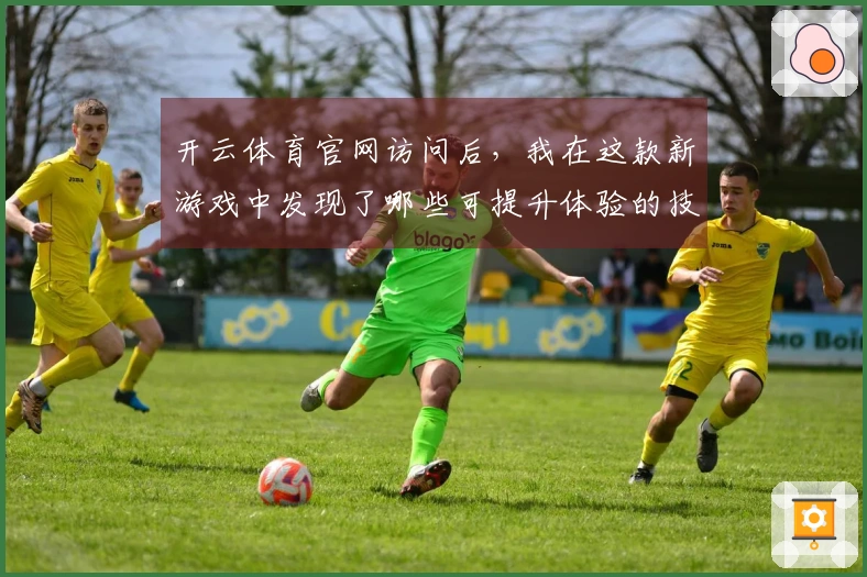 开云体育官网访问后，我在这款新游戏中发现了哪些可提升体验的技巧与策略？
