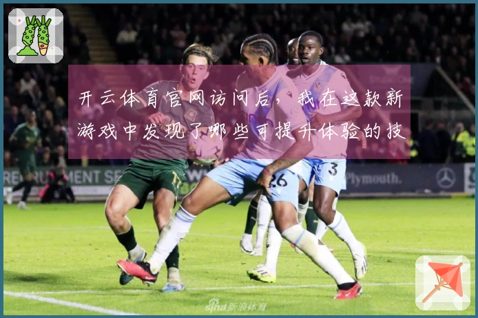 开云体育官网访问后，我在这款新游戏中发现了哪些可提升体验的技巧与策略？
